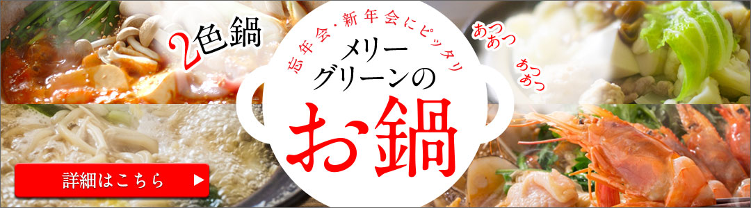 忘年会・新年会にピッタリ「メリーグリーンのお鍋」詳細はこちら