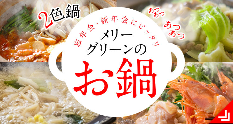 忘年会・新年会にピッタリ「メリーグリーンのお鍋」詳細はこちら